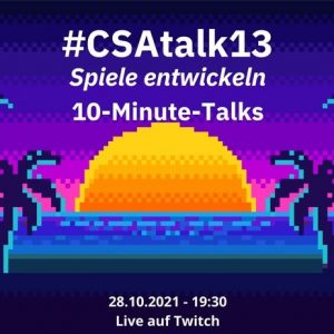 Flyer #CSA Talk 13 mit dem Thema "Spiele entwickeln" als 10 Minuten Talks. Live auf Twitch am 28.10.2021 um 19:30 Uhr.